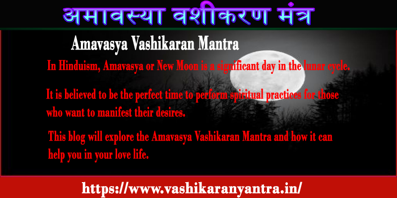Unlock the Power of Amavasya Vashikaran Mantra- अमावस्या वशीकरण मंत्र